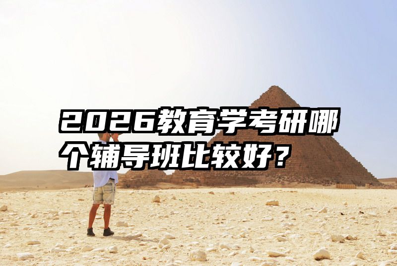 2026教育学考研哪个辅导班比较好？