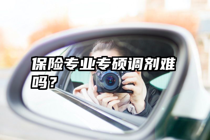 保险专业专硕调剂难吗？