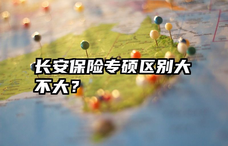 长安保险专硕区别大不大？