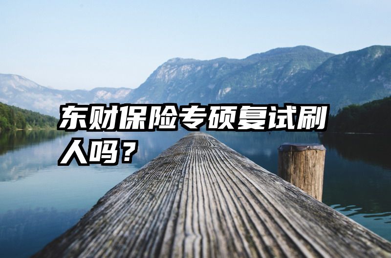 东财保险专硕复试刷人吗？