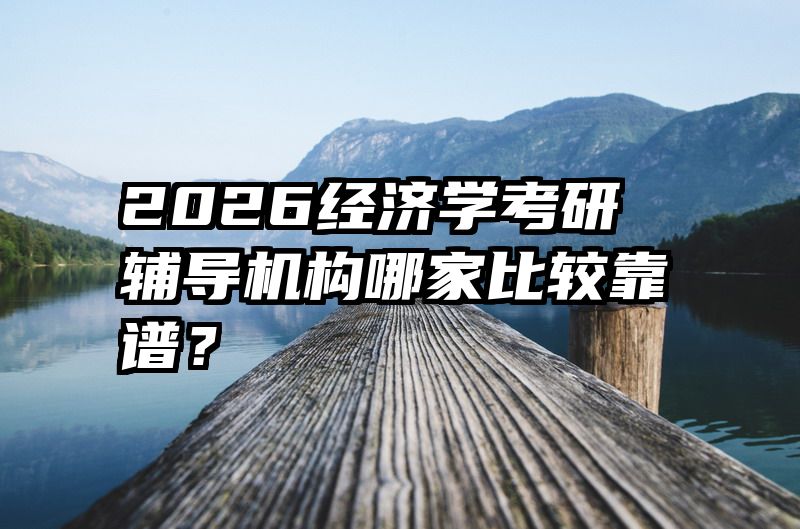 2026经济学考研辅导机构哪家比较靠谱？