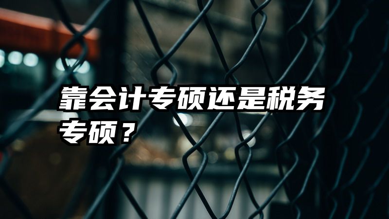 靠会计专硕还是税务专硕？