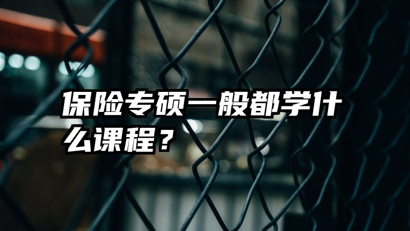 保险专硕一般都学什么课程？