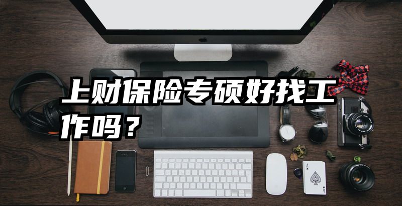 上财保险专硕好找工作吗？