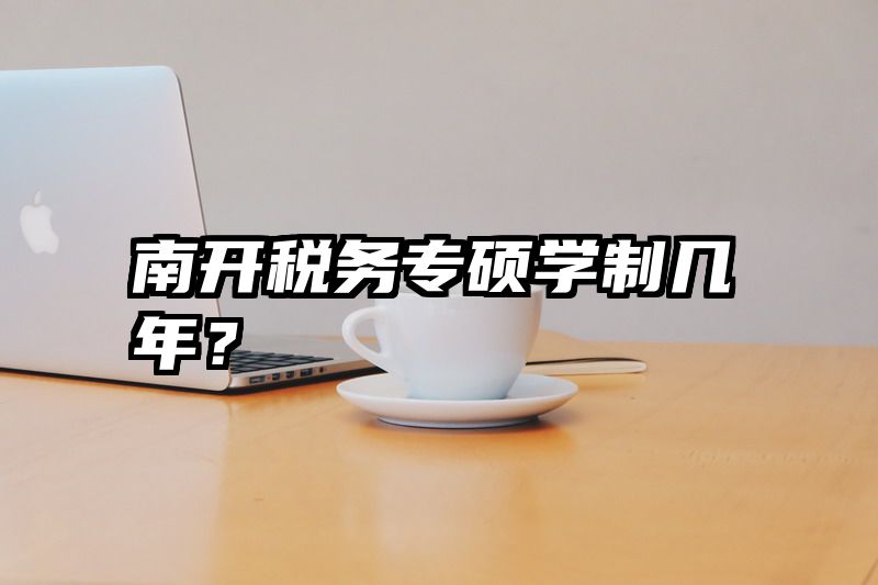 南开税务专硕学制几年？