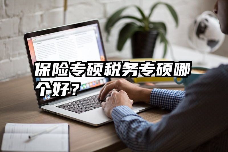 保险专硕税务专硕哪个好？