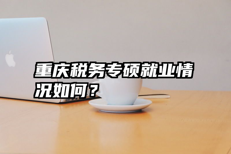 重庆税务专硕就业情况如何？