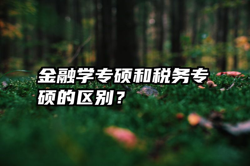 金融学专硕和税务专硕的区别？