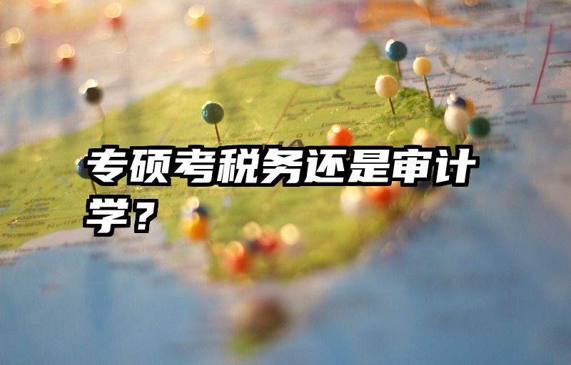 专硕考税务还是审计学？