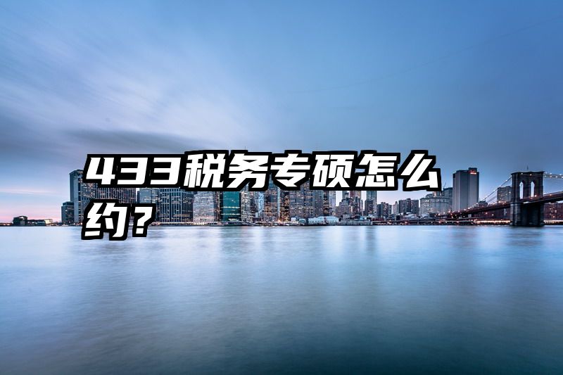 433税务专硕怎么约？