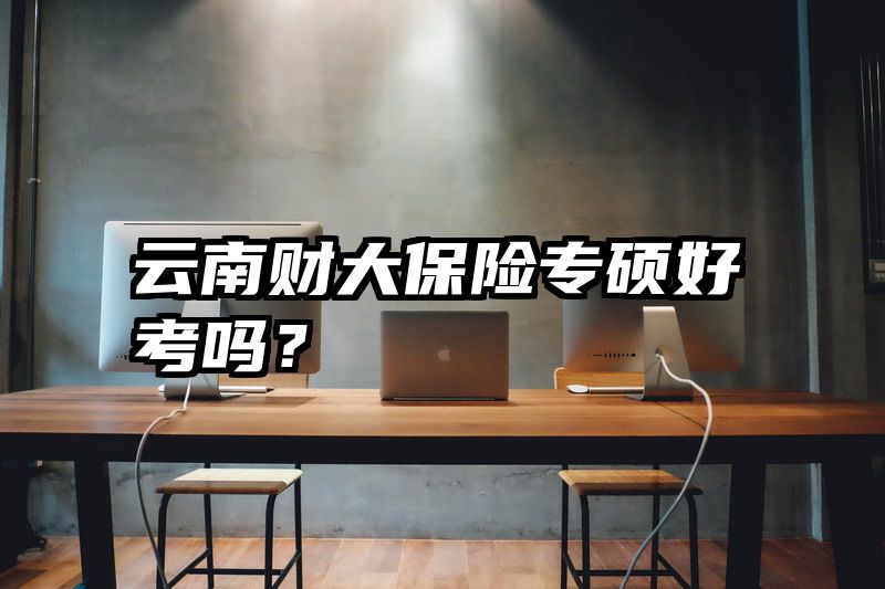 云南财大保险专硕好考吗？