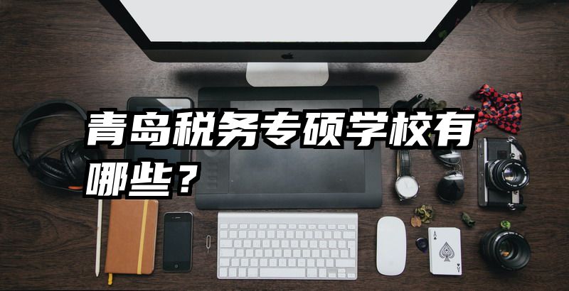 青岛税务专硕学校有哪些？
