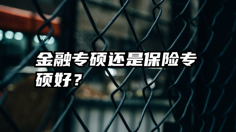 金融专硕还是保险专硕好？