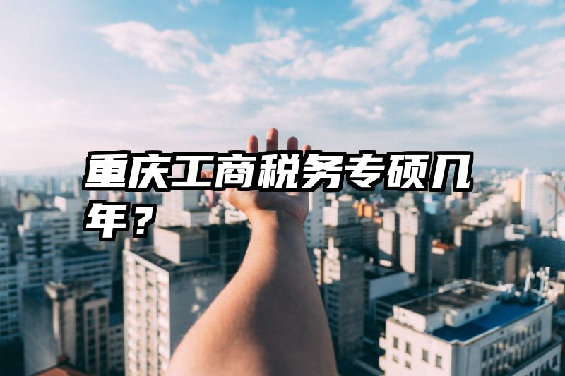 重庆工商税务专硕几年？
