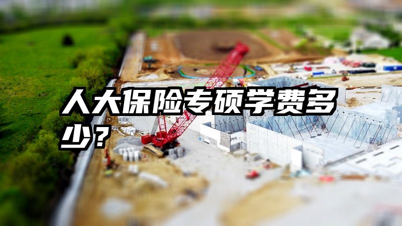 人大保险专硕学费多少？