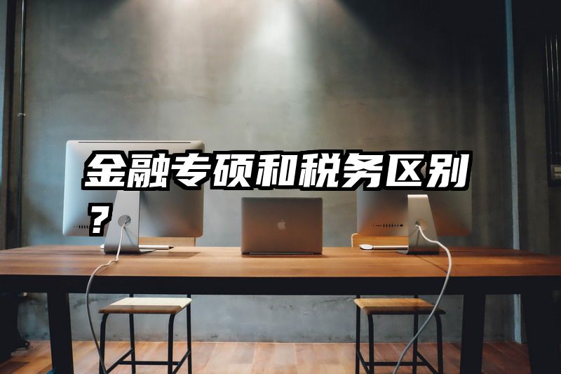 金融专硕和税务区别？