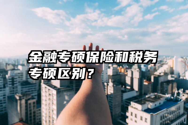 金融专硕保险和税务专硕区别？