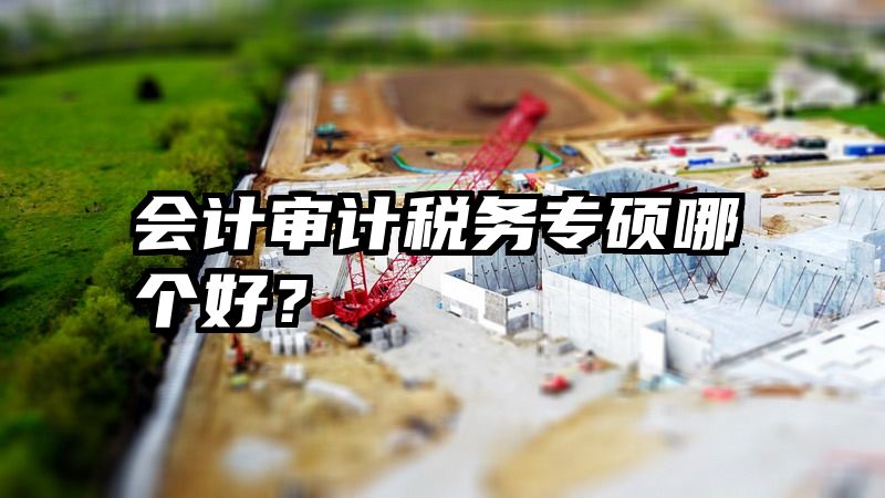 会计审计税务专硕哪个好？