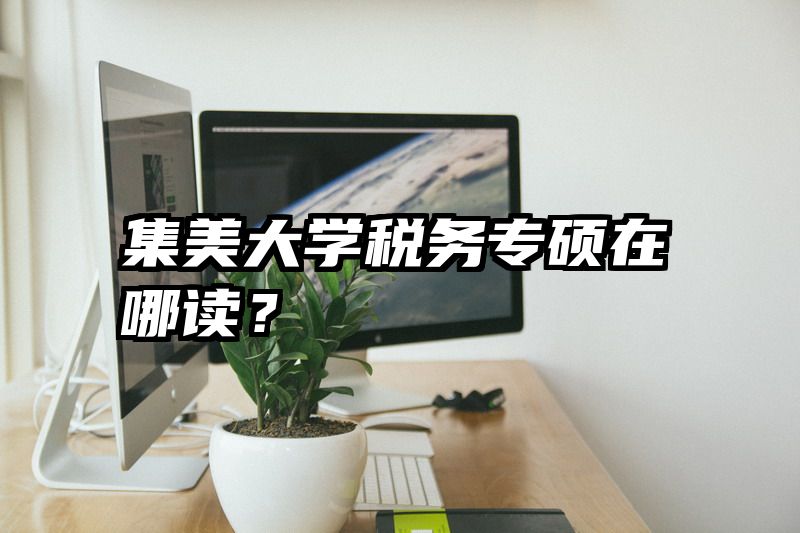 集美大学税务专硕在哪读？