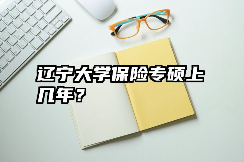 辽宁大学保险专硕上几年？