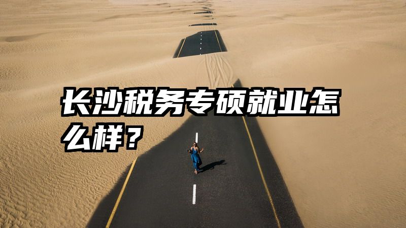 长沙税务专硕就业怎么样？