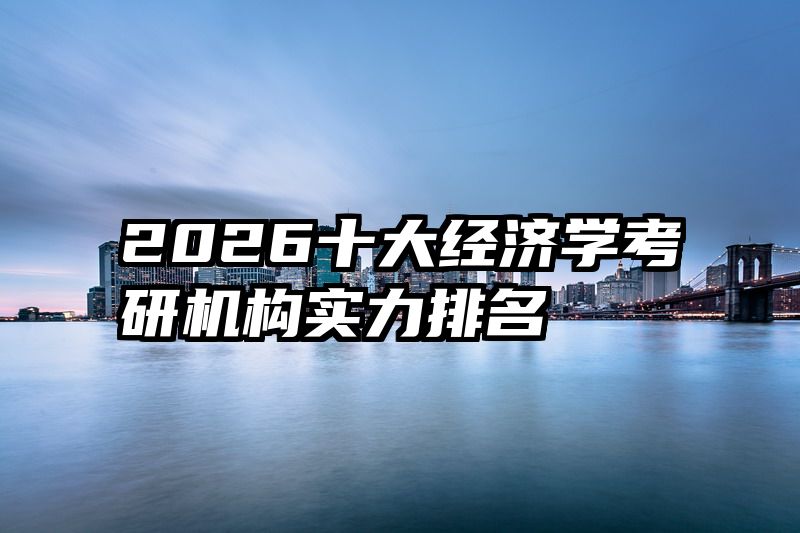 2026十大经济学考研机构实力排名