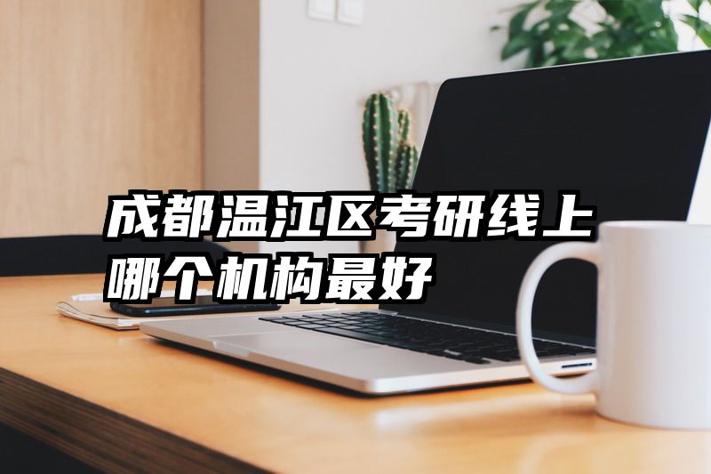 成都温江区考研线上哪个机构最好