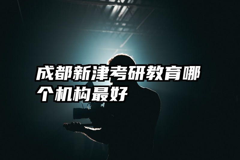 成都新津考研教育哪个机构最好