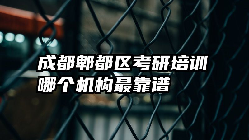 成都郫都区考研培训哪个机构最靠谱