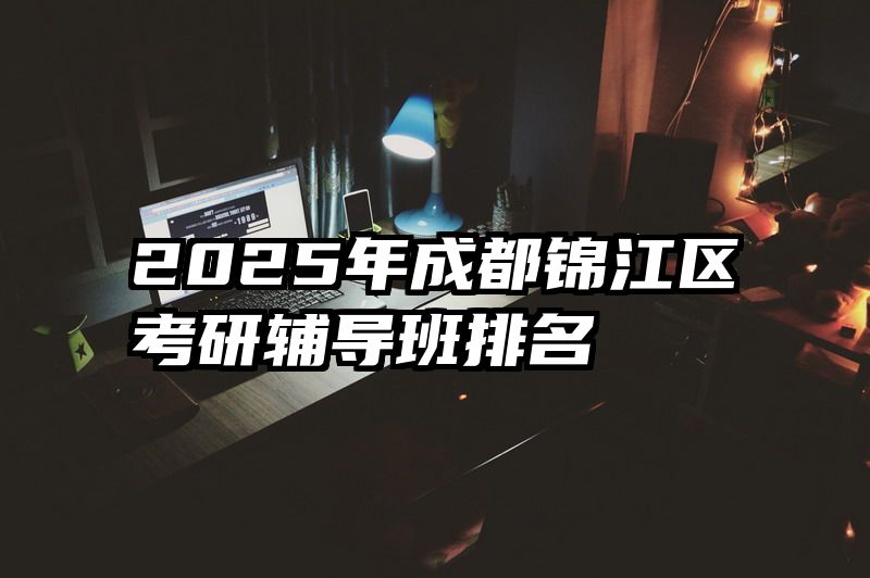 2025年成都锦江区考研辅导班排名