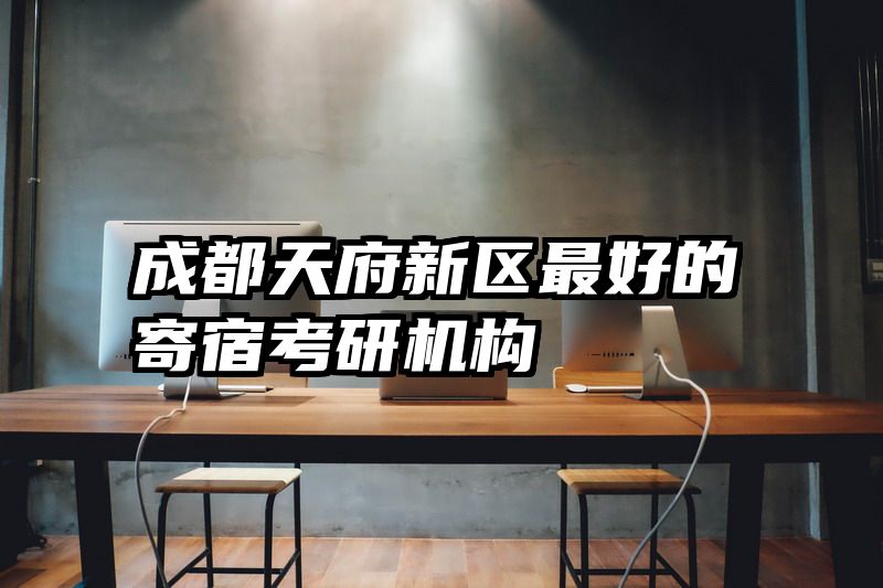 成都天府新区最好的寄宿考研机构