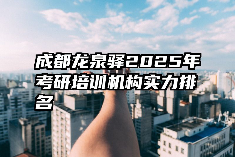 成都龙泉驿2025年考研培训机构实力排名