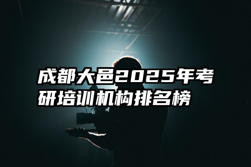 成都大邑2025年考研培训机构排名榜