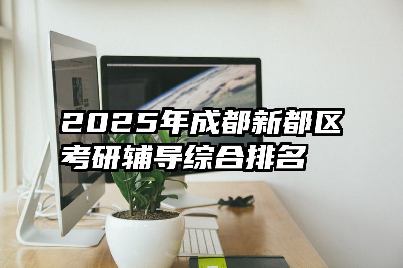 2025年成都新都区考研辅导综合排名