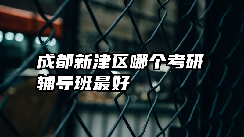 成都新津区哪个考研辅导班最好