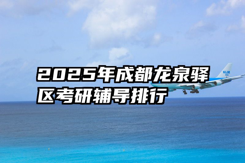 2025年成都龙泉驿区考研辅导排行