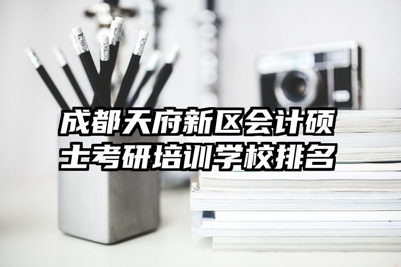 成都天府新区会计硕士考研培训学校排名