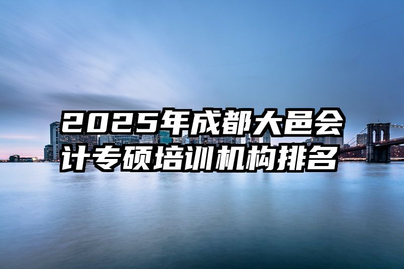 2025年成都大邑会计专硕培训机构排名