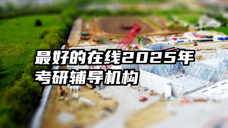 最好的在线2025年考研辅导机构