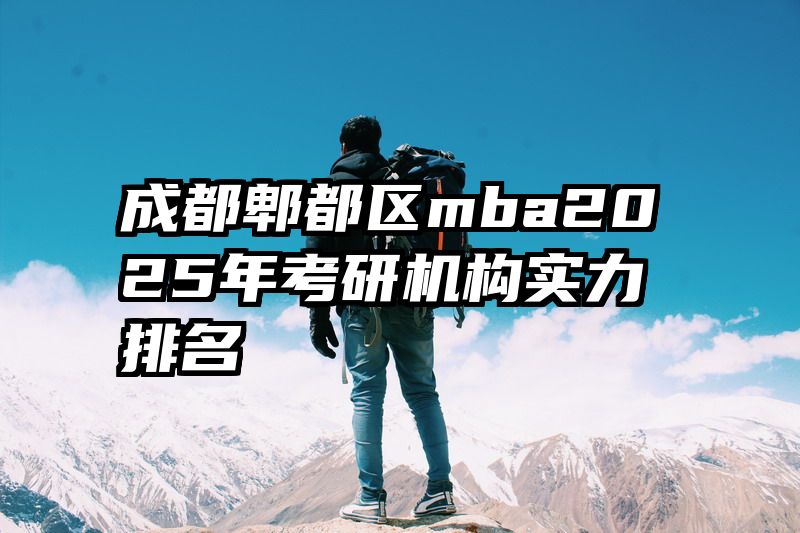 成都郫都区mba2025年考研机构实力排名