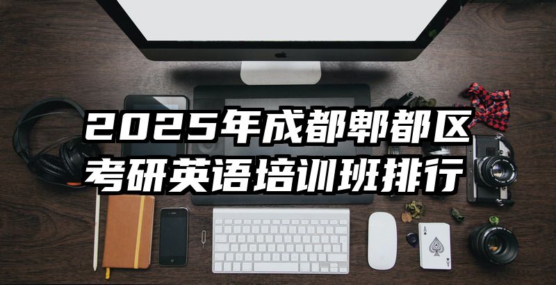 2025年成都郫都区考研英语培训班排行