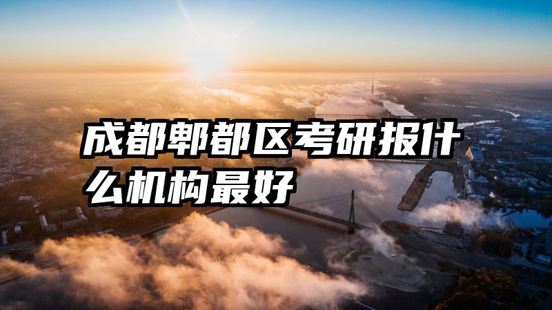 成都郫都区考研报什么机构最好