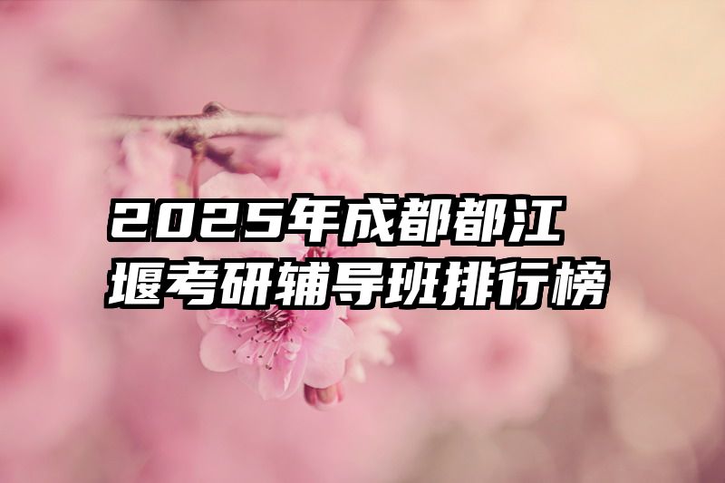 2025年成都都江堰考研辅导班排行榜