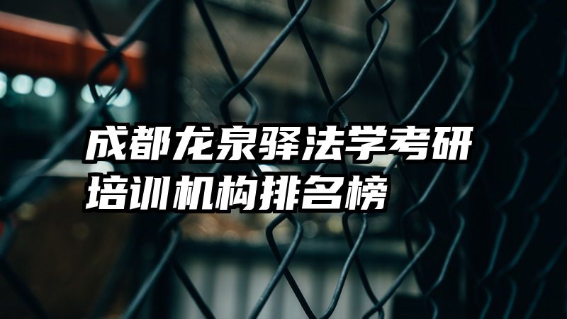 成都龙泉驿法学考研培训机构排名榜
