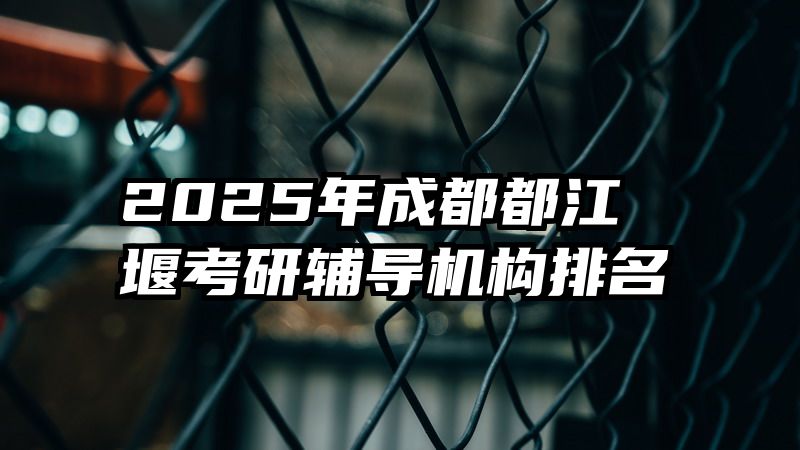 2025年成都都江堰考研辅导机构排名