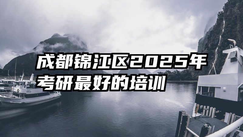 成都锦江区2025年考研最好的培训