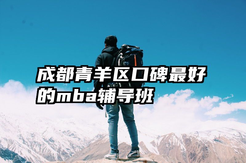 成都青羊区口碑最好的mba辅导班