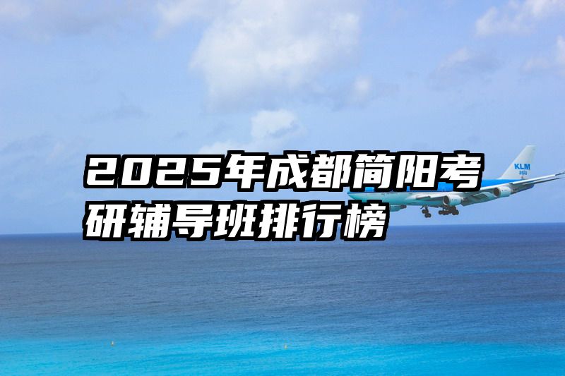 2025年成都简阳考研辅导班排行榜