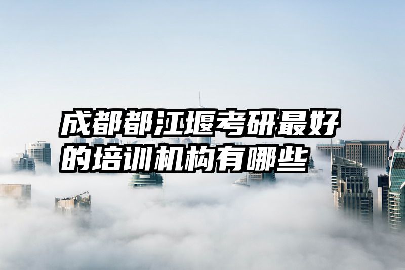 成都都江堰考研最好的培训机构有哪些
