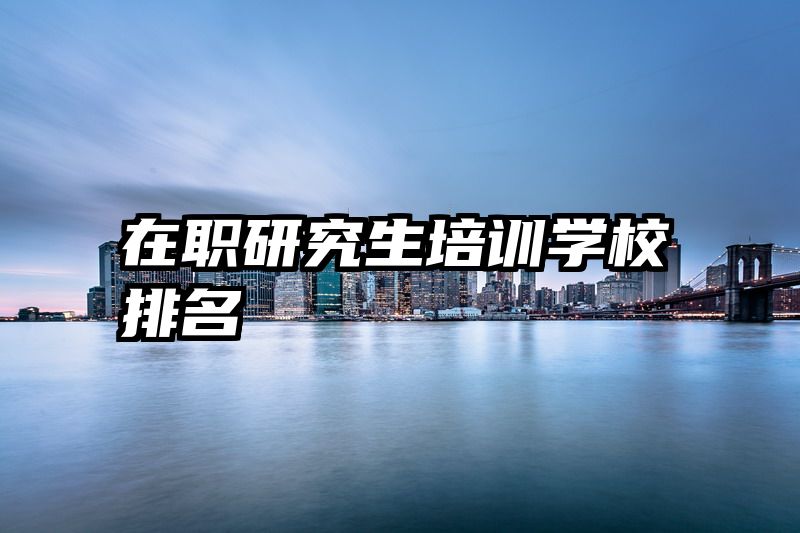 在职研究生培训学校排名